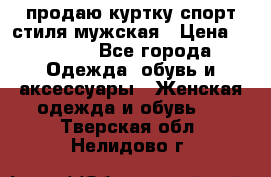 продаю куртку спорт стиля мужская › Цена ­ 1 000 - Все города Одежда, обувь и аксессуары » Женская одежда и обувь   . Тверская обл.,Нелидово г.